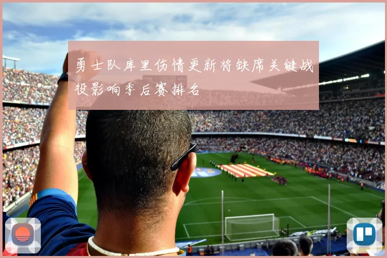 勇士队库里伤情更新将缺席关键战役影响季后赛排名