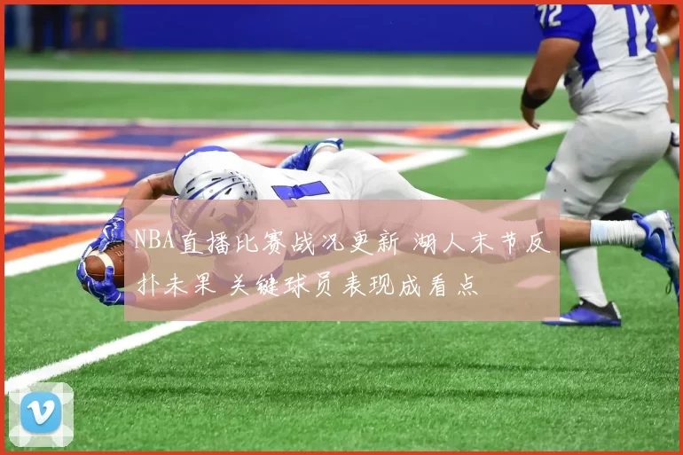 NBA直播比赛战况更新 湖人末节反扑未果 关键球员表现成看点