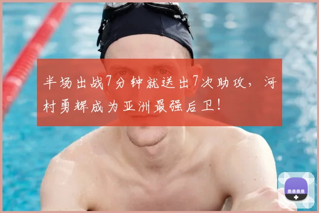 半场出战7分钟就送出7次助攻，河村勇辉成为亚洲最强后卫！