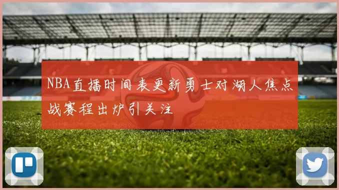 NBA直播时间表更新勇士对湖人焦点战赛程出炉引关注