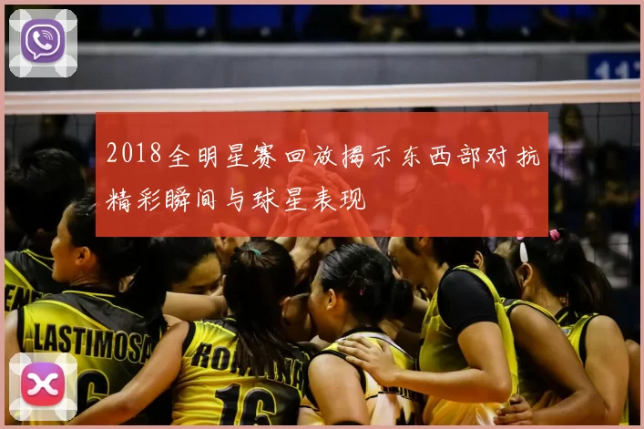 2018全明星赛回放揭示东西部对抗精彩瞬间与球星表现