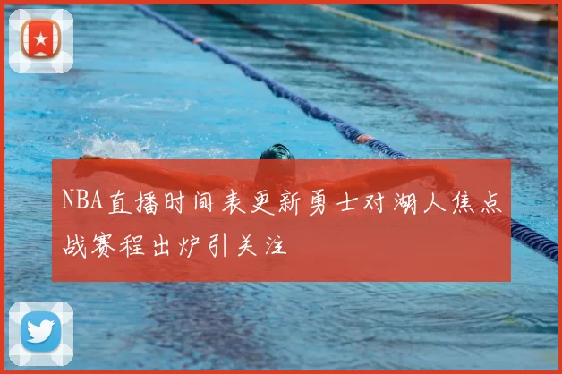 NBA直播时间表更新勇士对湖人焦点战赛程出炉引关注