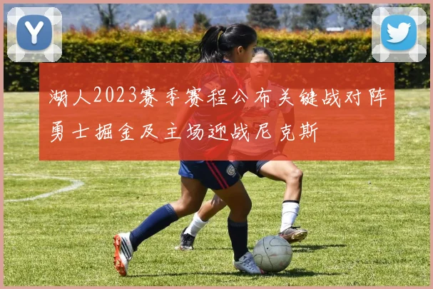 湖人2023赛季赛程公布关键战对阵勇士掘金及主场迎战尼克斯