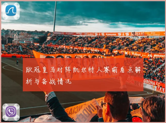 欧冠皇马对阵凯尔特人赛前看点解析与备战情况