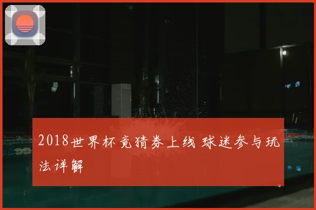 2018世界杯竟猜券上线 球迷参与玩法详解