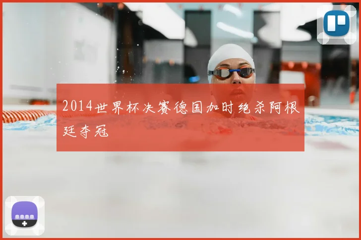 2014世界杯决赛德国加时绝杀阿根廷夺冠