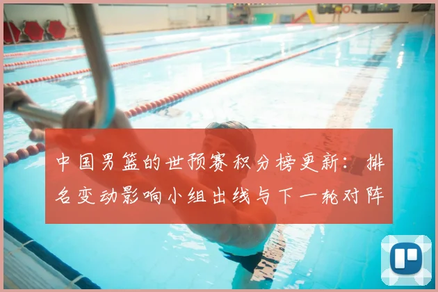 中国男篮的世预赛积分榜更新:排名变动影响小组出线与下一轮对阵