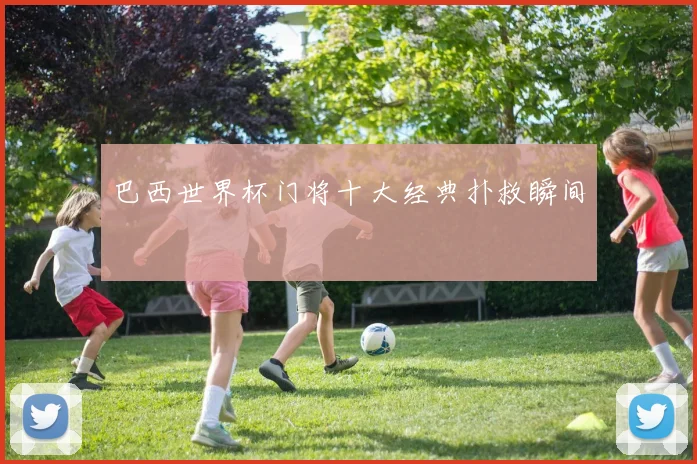 巴西世界杯门将十大经典扑救瞬间