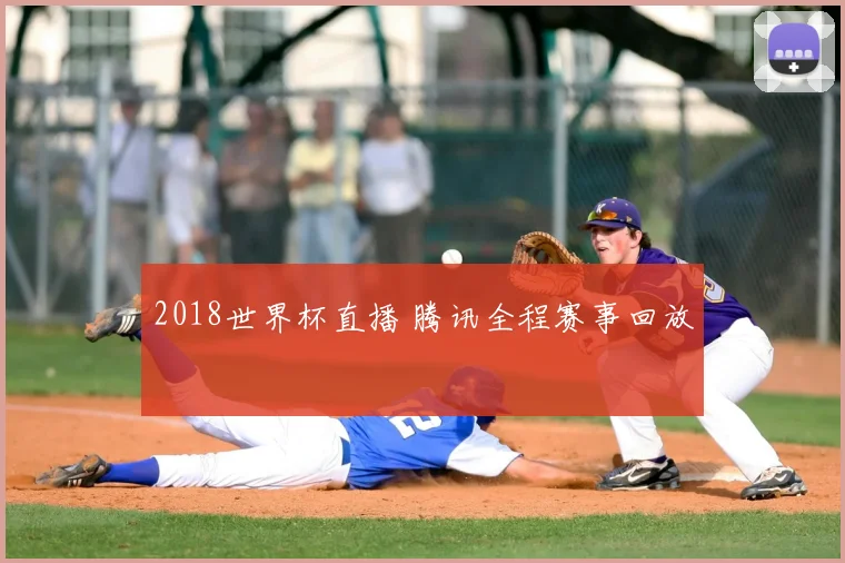 2018世界杯直播 腾讯全程赛事回放
