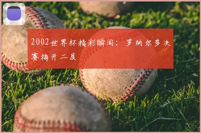 2002世界杯精彩瞬间:罗纳尔多决赛梅开二度