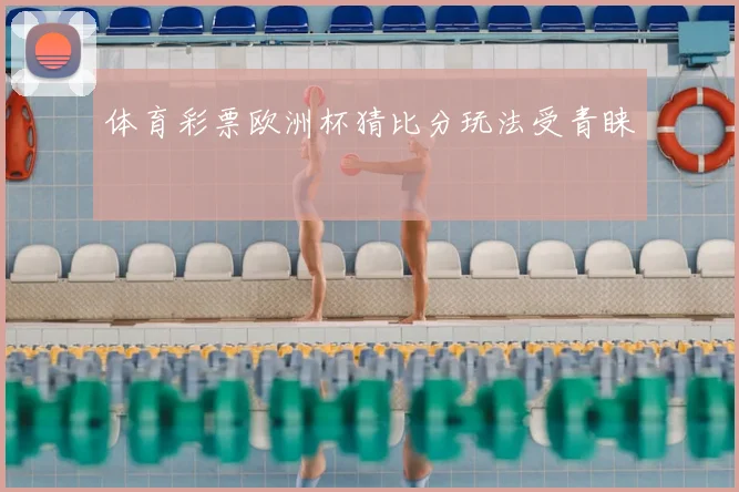 体育彩票欧洲杯猜比分玩法受青睐