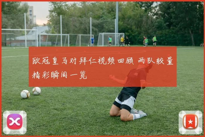 欧冠皇马对拜仁视频回顾 两队较量精彩瞬间一览