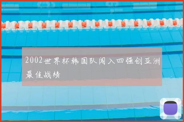 2002世界杯韩国队闯入四强创亚洲最佳战绩