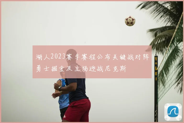 湖人2023赛季赛程公布关键战对阵勇士掘金及主场迎战尼克斯