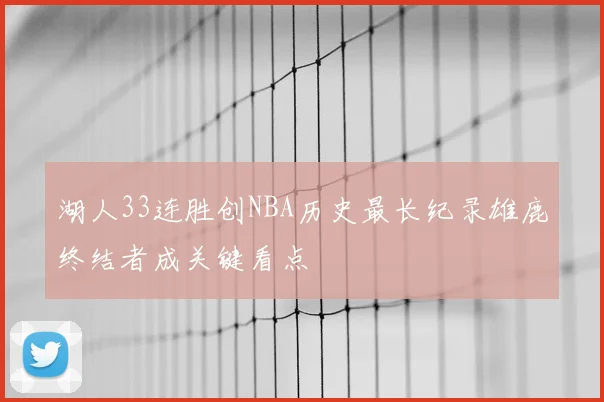 湖人33连胜创NBA历史最长纪录雄鹿终结者成关键看点