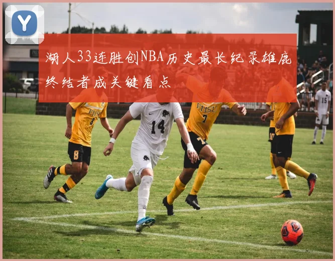 湖人33连胜创NBA历史最长纪录雄鹿终结者成关键看点
